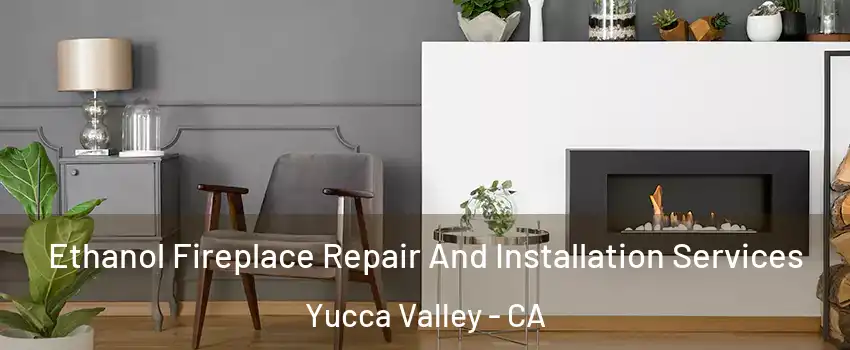  Ethanol Fireplace Repair And Installation Services Yucca Valley - CA