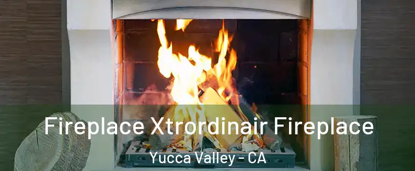  Fireplace Xtrordinair Fireplace Yucca Valley - CA