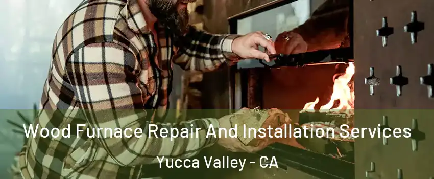  Wood Furnace Repair And Installation Services Yucca Valley - CA